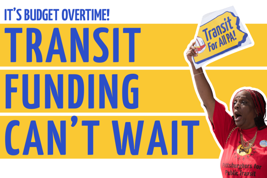 Image Description: Blue text on a yellow and white background reads "It's budget overtime! Transit funding can't wait!" next to a photo of a transit advocate shouting at a rally, holding a colorful "Transit for All PA!" sign